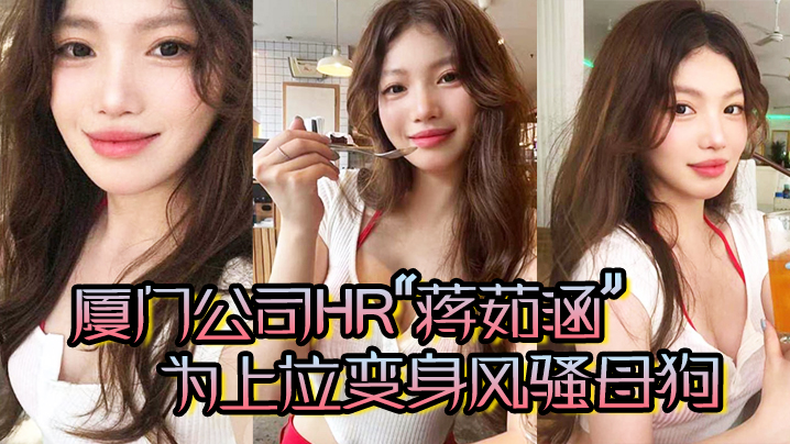 国产自拍厦门公司HR“蒋茹涵”为上位变身风骚母狗，在酒店被我无套爆操！