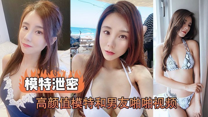 国产自拍【模特泄密】高颜值模特和男友啪啪视频被传上网流出