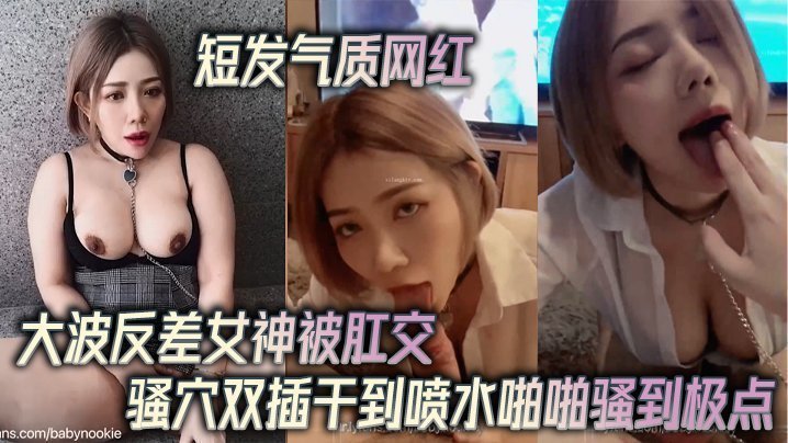 国产自拍短发气质网红大波反差女神被肛交骚穴双插干到喷水啪啪骚到极点