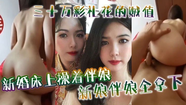 国产自拍新婚床上操着伴娘，三十万彩礼花的贼值，新娘伴娘全拿下