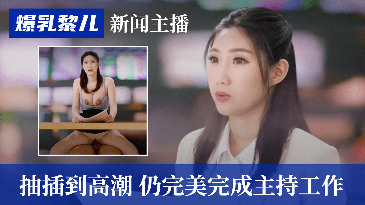 国产自拍【SWAG】爆乳黎儿-新闻主播被抽插到高潮，仍完美完成主持工作