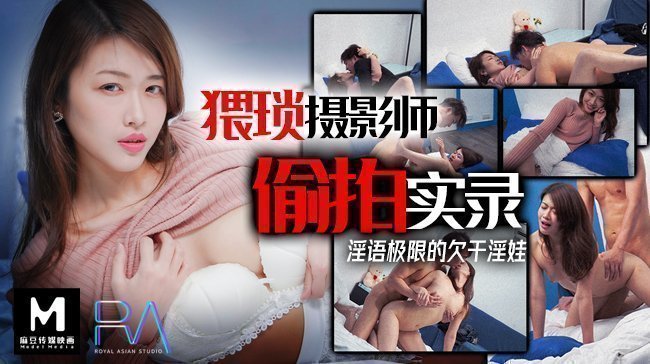 麻豆AV猥瑣攝影師偷拍實錄_淫預際線的欠幹淫娃麻豆