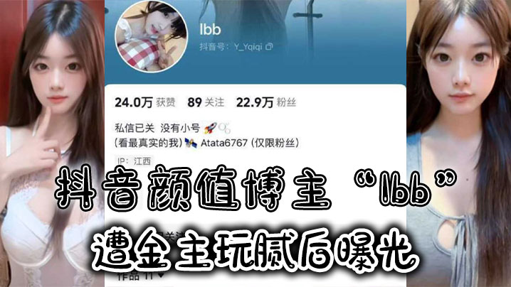 国产自拍抖音颜值博主“Ibb”遭金主玩腻后曝光，大尺度私密福利及裸聊视频泄密