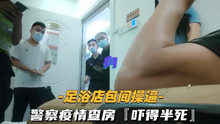 国产自拍【足浴店包间操逼】警察疫情查房吓得半死那是真刺激