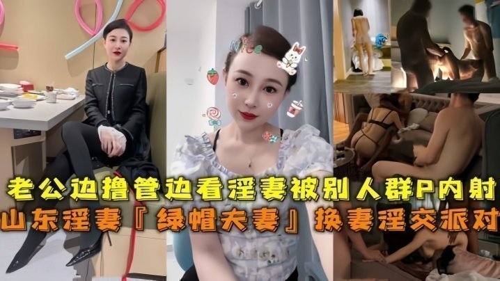 国产自拍山东淫妻『绿帽夫妻』换妻淫交派对，老公边撸管边看淫妻被别人群P内射