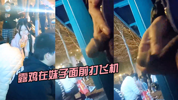 国产自拍露鸡在妹子面前打飞机，小姐姐被吓坏了
