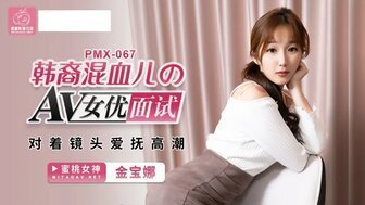 麻豆AVPMX067 韓裔混血兒的AV女優面試 對著鏡頭愛撫高潮