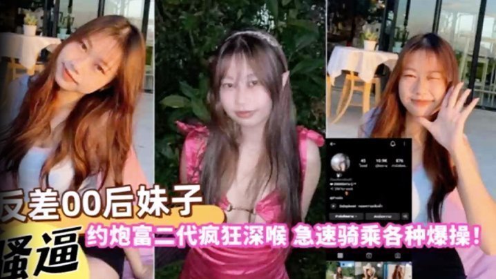 国产自拍【自拍曝光】反差00后妹子约炮富二代疯狂深喉急速骑乘各种爆操！