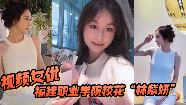 国产自拍福建职业学院校花“林紫妍”被我当视频女优，每次啪啪都要记录