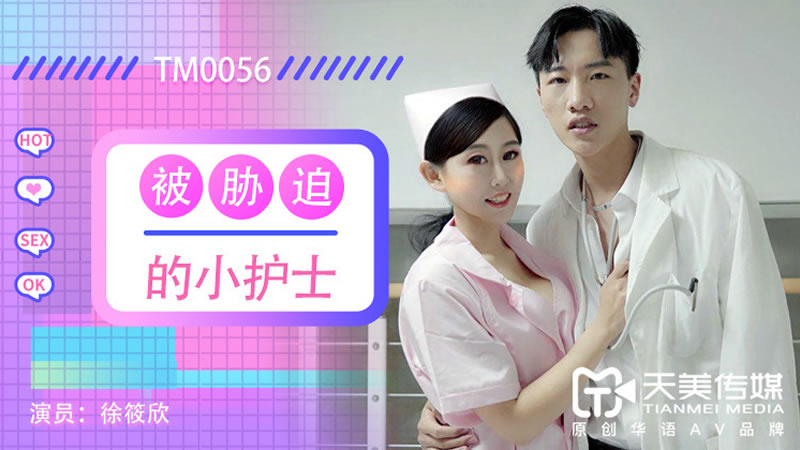 国产自拍【天美传媒】【TM0056】【被胁迫的小护士】【徐筱欣】