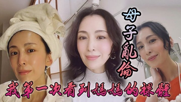 国产自拍【母子乱伦】我第一次看到妈妈的裸体_不算很细腻但也算标致剖腹产下面很紧不过很黑