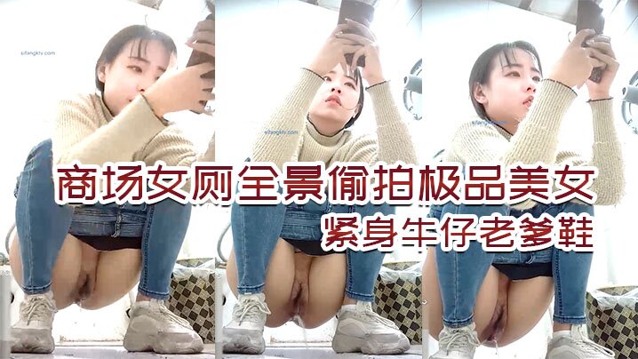 国产自拍商场女厕全景偷拍极品美女，紧身牛仔老爹鞋