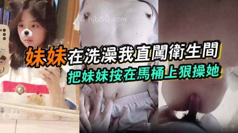 国产自拍【兄妹乱伦】妹妹在洗澡我直闯卫生间，把妹妹按在马桶上狠操她