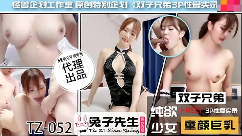 国产自拍双子兄弟EP5 3P性爱实录 纯欲少女 童颜巨乳（兔子先生 TZ-052）