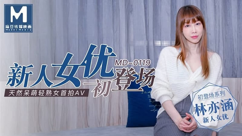 国产自拍【MD0119】【新人女优初登场】【林亦涵】【天然呆萌轻熟女首拍AV】