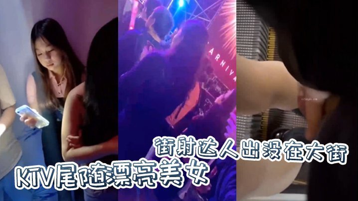 国产自拍街射达人出没在大街KTV尾随漂亮美女，并偷偷撸管射在美女身上