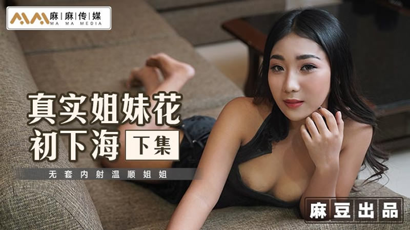 国产自拍真实姐妹花初下海（下集）（麻麻传媒 MT015）
