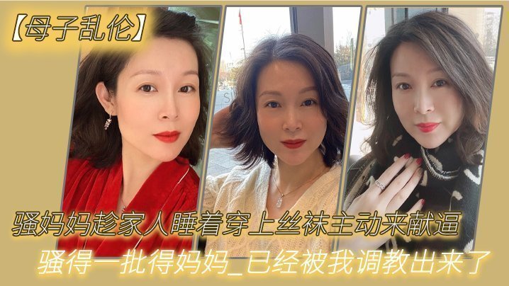 国产自拍【母子乱伦】骚妈妈趁家人睡着穿上丝袜主动来献逼_骚得一批得妈妈_已经被我调教出来了