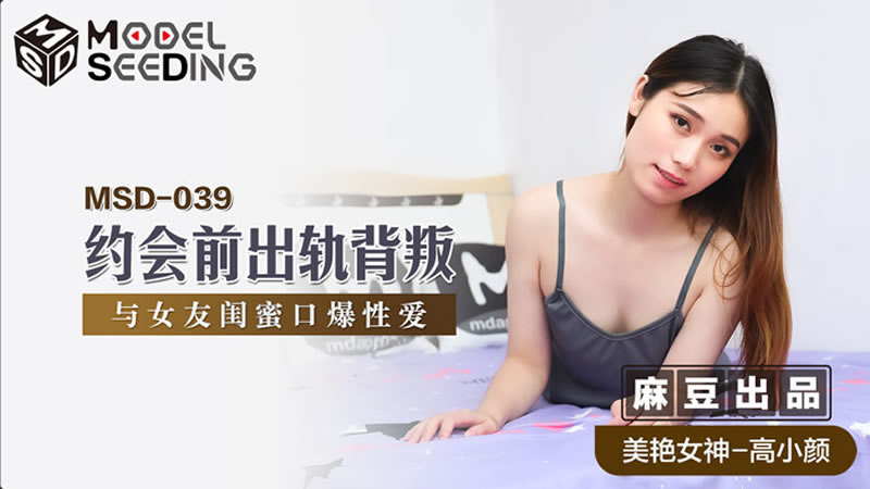 国产自拍【麻豆传媒】【MSD039】【约会前出轨背叛】【高小颜】【与女优闺蜜口爆性爱】
