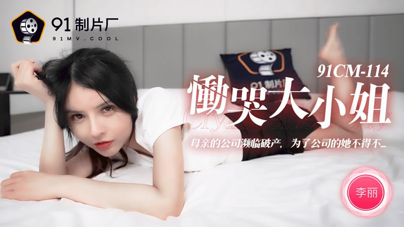 国产自拍【91CM-114】【恸哭大小姐】【李丽】【母亲的公司濒临破产，为了公司的她不得不……】