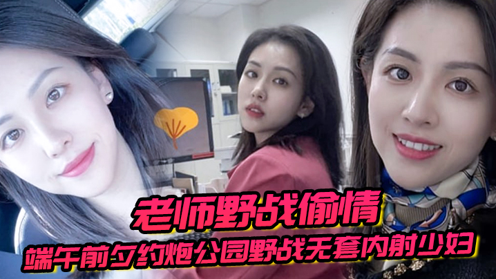 国产自拍【老师野战偷情】端午前夕约炮公园野战无套内射少妇女老师