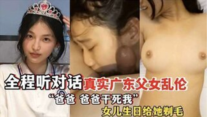 国产自拍”爸爸，爸爸干死我“ 全程听对话 真实广东父女乱伦 女儿过生日爸爸送她喝“白粥”还给女儿剃毛