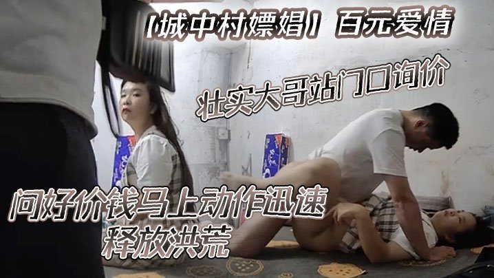 国产自拍【城中村嫖娼】百元爱情，壮实大哥站门口询价，问好价钱马上动作迅速，释放洪荒！