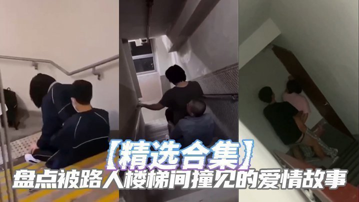 国产自拍【精选合集】盘点被路人楼梯间撞见的爱情故事