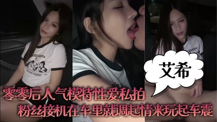 国产自拍【艾希】零零后人气模特性爱私拍_粉丝接机在车里就调起情来玩起车震