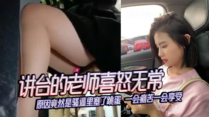 国产自拍讲台的老师喜怒无常，原因竟然是骚逼里塞了跳蛋 一会痛苦一会享受