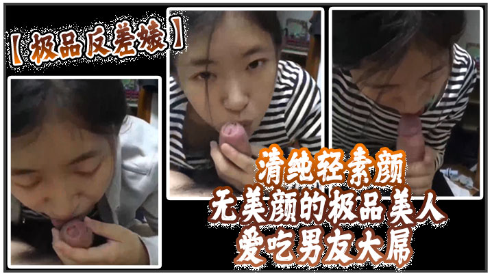 国产自拍【极品反差婊】 清纯轻素颜无美颜的极品美人，爱吃男友大屌，技术一流十分娴熟，最后吞精入腹，太淫荡了