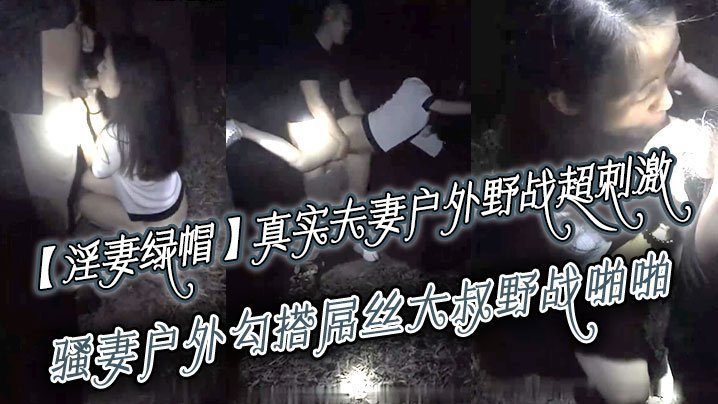 国产自拍【淫妻绿帽】真实夫妻寻刺激，户外野战超刺激，骚妻户外勾搭屌丝大叔野战啪啪 绿帽老公全程录制 越操越猛越兴奋