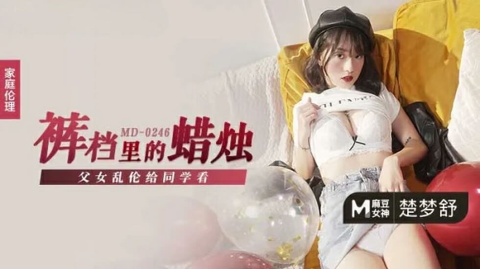 麻豆AV麻豆传媒-父女乱伦给同学看-楚梦舒