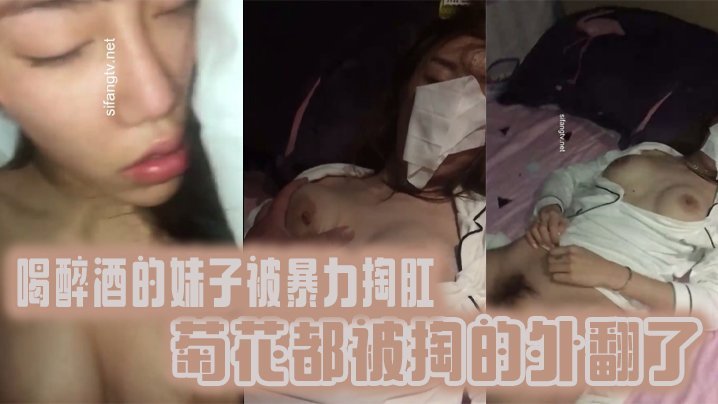 国产自拍【真实迷奸】喝 醉酒 的妹子被暴力掏肛，菊花都被掏的外翻了