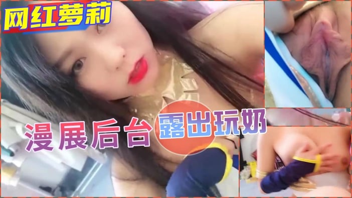 国产自拍【露出】漫展后台当众漏奶玩穴