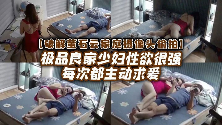 国产自拍【破解家庭摄像头偷拍】极品良家少妇性欲很强每次都主动求爱