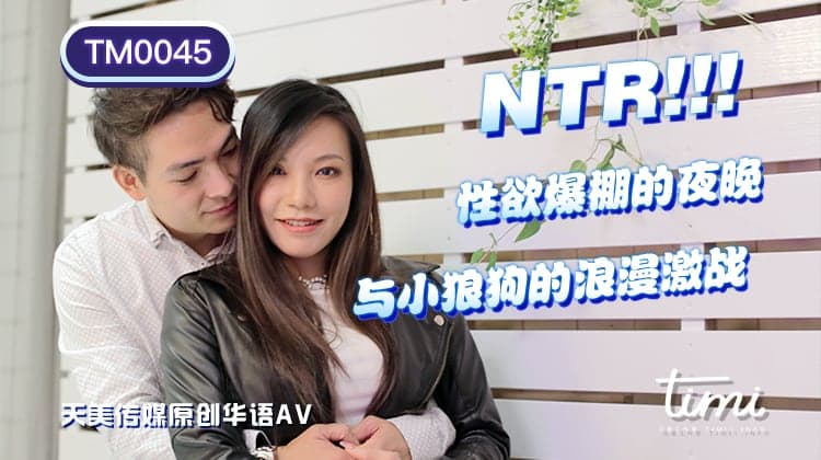 国产自拍TM0045  NTR! 性慾爆棚的夜晚 與小狼狗的浪漫激戰