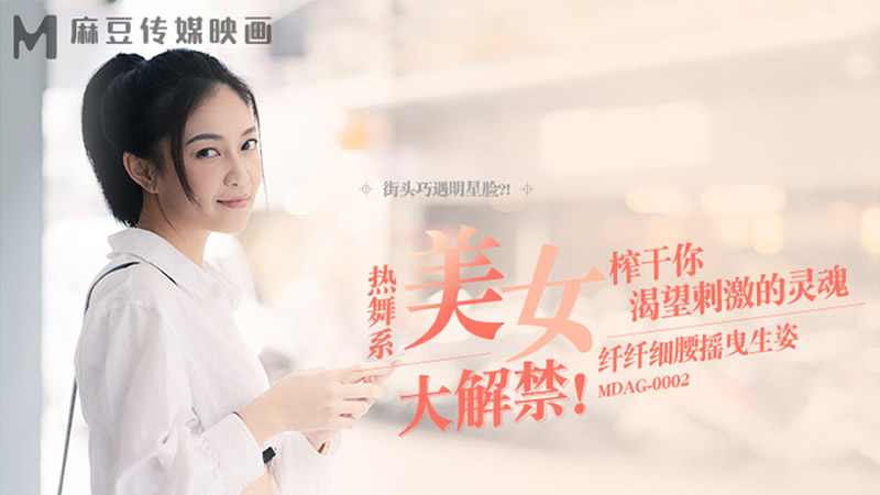 国产自拍热舞系美女大解禁！（MDAG0002）麻豆传媒