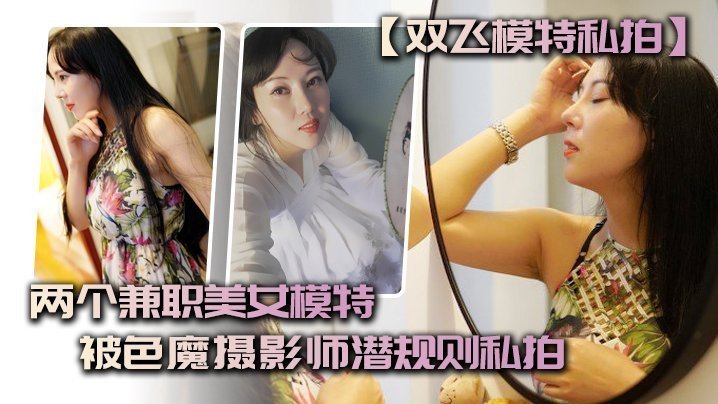 国产自拍【双飞模特私拍】两个兼职美女模特被色魔摄影师潜规则私拍