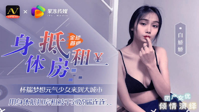 国产自拍【91CM-030】【身体抵房租】【白娇娇】【怀揣梦想元气少女来到大都市 用身体抵扣房租被干到娇喘连连…】