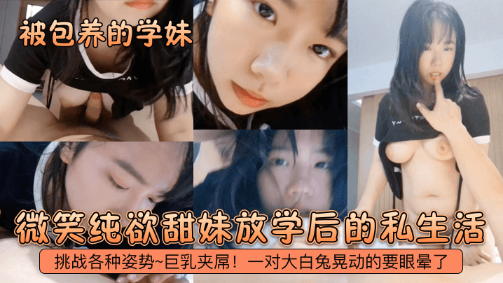 国产自拍【被包养的学妹】微笑纯欲甜妹放学后的私生活！挑战各种姿势~巨乳夹屌！一对大白兔晃动的要眼晕了！