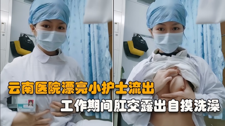 国产自拍【云南医院漂亮小护士】工作期间肛交露出自摸洗澡泄露，相当大胆开放完整版