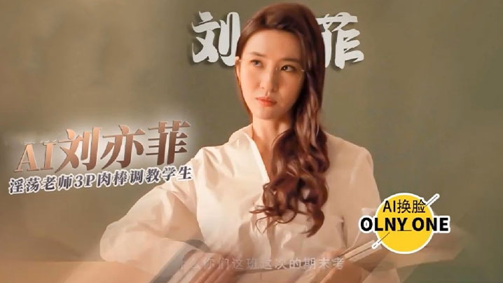 国产自拍【明星AI换脸】刘亦菲_淫荡老师的惩罚_足穴3p调教学生肉棒_全程中文字幕