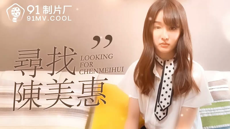 国产自拍【果冻传媒】【91CM-073】【寻找陈美惠】【陈美惠】【Looking For Chen Meihui】