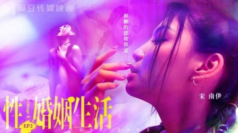 国产自拍性婚姻生活EP2 模糊的感情界定-宋南伊!