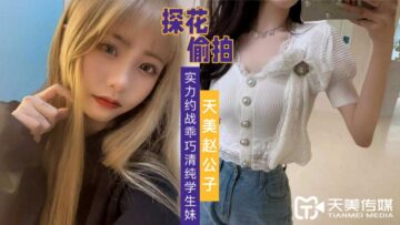 麻豆AV国产AV 天美传媒 天美赵公子探花 实力约战乖巧清纯学生妹