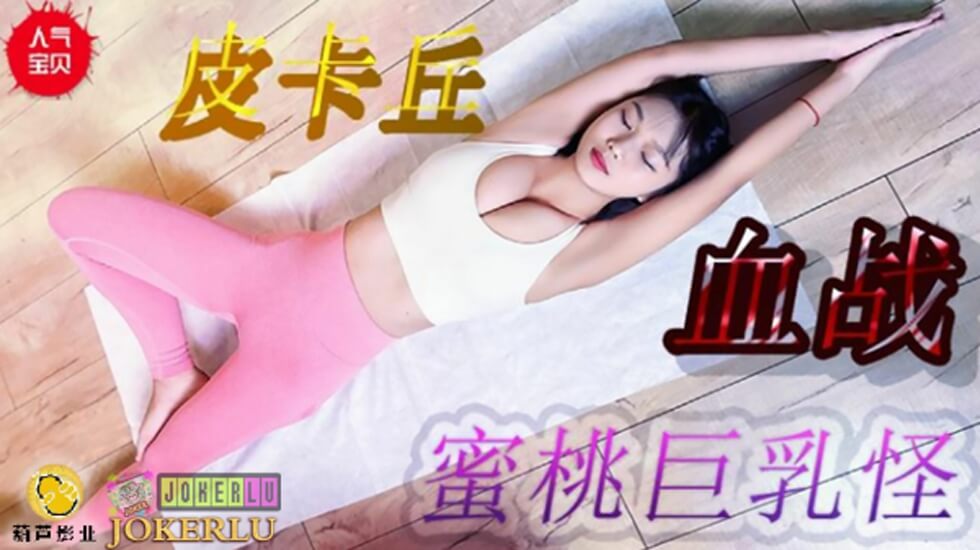 麻豆AV鲸鱼 JY08 皮卡丘血战蜜桃巨乳。