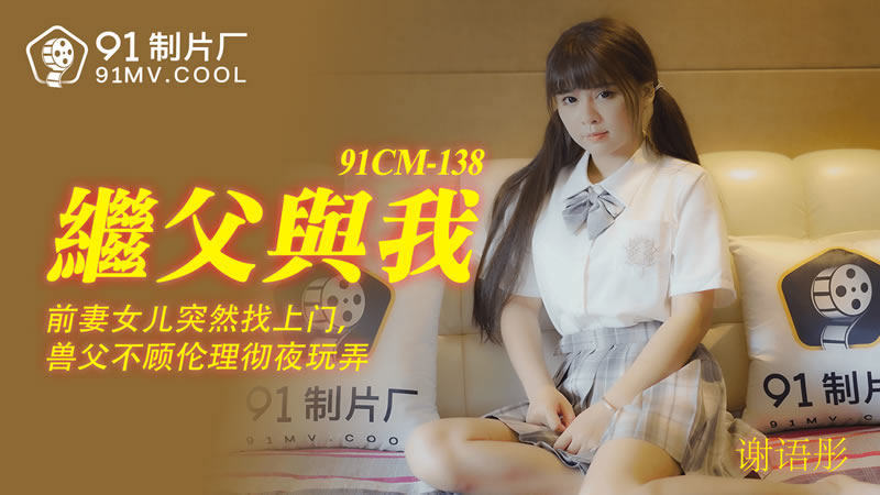 国产自拍【果冻传媒】【91CM-138】【继父与我】【谢语彤】【前妻女儿突然找上门，兽父不顾伦理彻夜玩弄】