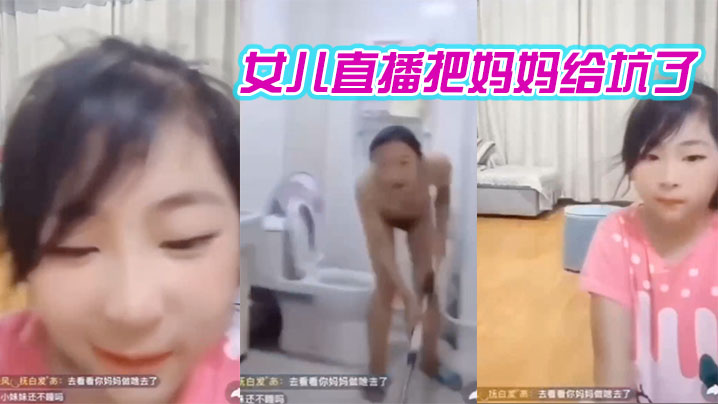 国产自拍妈妈在洗澡女儿在直播间把妈妈给坑了