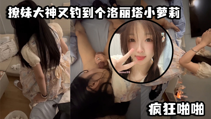 国产自拍撩妹大神又钓到个洛丽塔小萝莉，口交青涩_疯狂啪啪